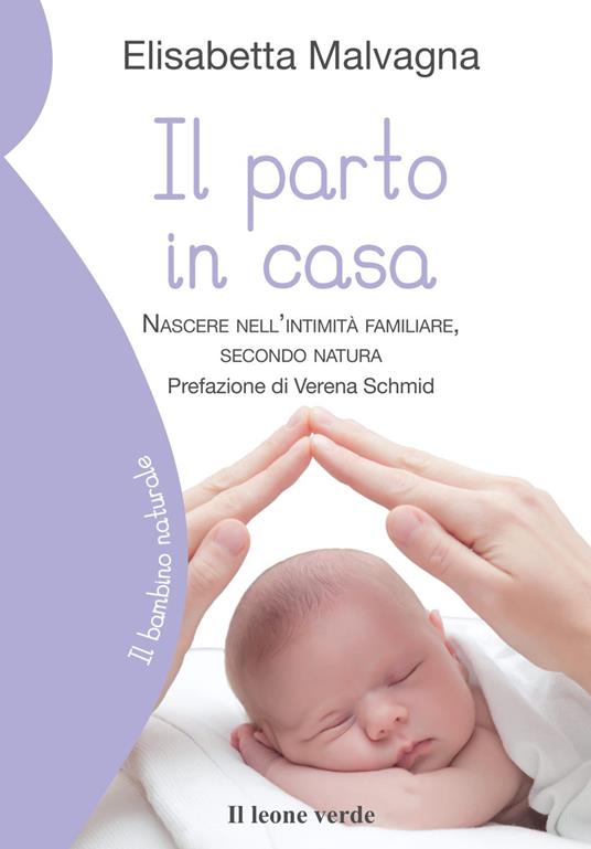 Il parto in casa. Nascere nell'intimità familiare, secondo natura - Elisabetta Malvagna - copertina