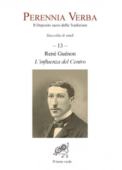 Perennia verba. Il deposito sacro della tradizione. Vol. 13: Réné Guénon. L'influenza del centro. - copertina