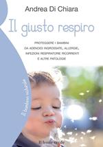 Il giusto respiro. Proteggere i bambini da adenoidi ingrossate, allergie, infezioni respiratorie ricorrenti e altre patologie