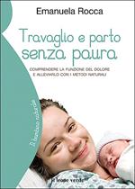 Travaglio e parto senza paura. Comprendere la funzione del dolore e alleviarlo con i metodi naturali