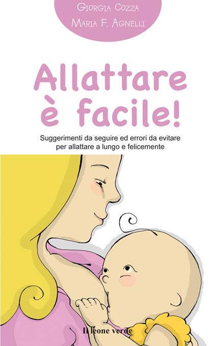 Allattare è facile! Suggerimenti da seguire ed errori da evitare per allattare a lungo e felicemente - Giorgia Cozza,Maria Francesca Agnelli - ebook
