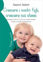 Crescere i nostri figli, crescere noi stessi. Eliminare conflitti e litigi con i nostri bambini grazie all'amore incondizionato