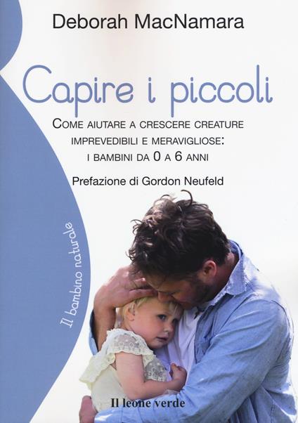 Capire i piccoli. Come aiutare a crescere creature imprevedibili e meravigliose: i bambini da 0 a 6 anni - Deborah MacNamara - copertina