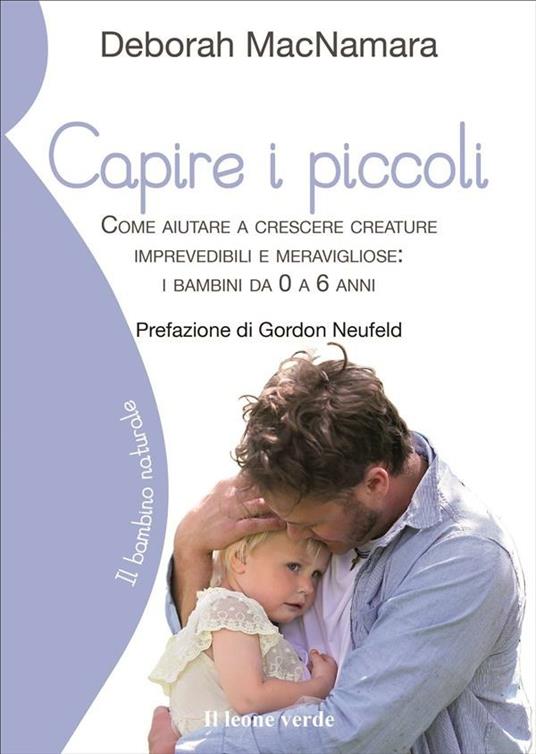 Capire i piccoli. Come aiutare a crescere creature imprevedibili e meravigliose: i bambini da 0 a 6 anni - Deborah MacNamara,Michela Orazzini - ebook