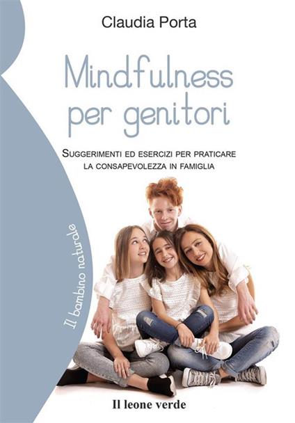 Mindfulness per genitori. Suggerimenti ed esercizi per praticare la consapevolezza in famiglia - Claudia Porta - ebook