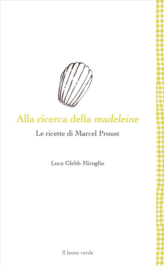 Alla ricerca della madeleine. Le ricette di Marcel Proust - Luca Glebb Miroglio - copertina