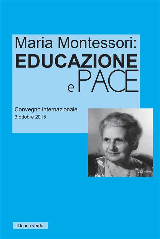 Maria Montessori. Educazione e Pace. Atti del convegno internazionale del 3 ottobre 2015 - Maria Montessori - ebook