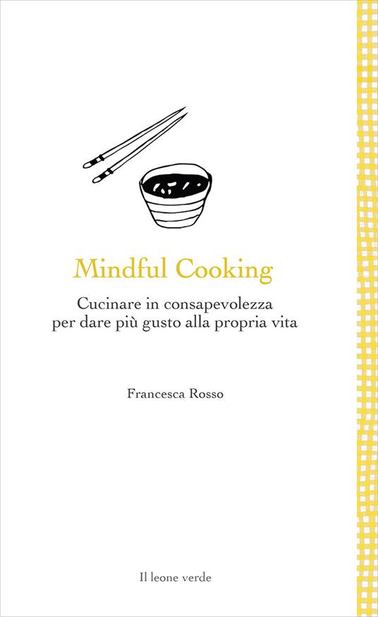 Mindful cooking. Cucinare in consapevolezza per dare più gusto alla propria vita - Francesca Rosso - copertina