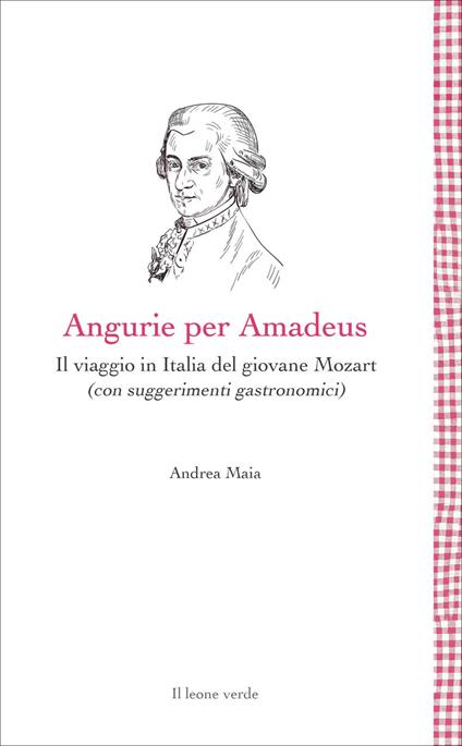 Angurie per Amadeus. Il viaggio in Italia del giovane Mozart (con suggerimenti gastronomici) - Andrea Maia - copertina