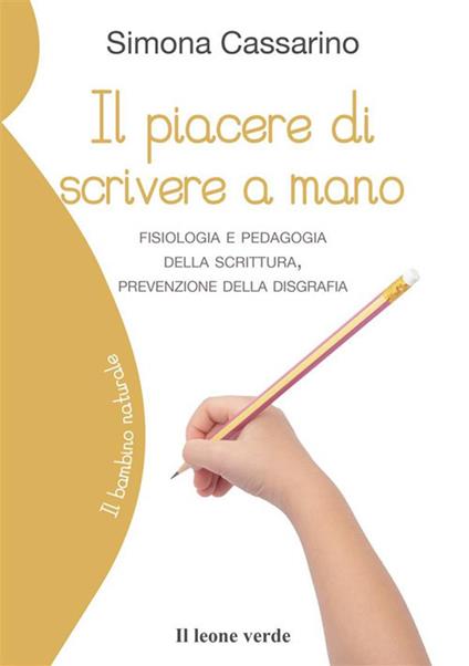 Il piacere di scrivere a mano. Fisiologia e pedagogia della scrittura, prevenzione della disgrafia - Simona Cassarino - ebook