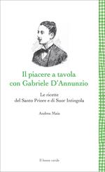 Il Piacere a tavola con Gabriele D'Annunzio. Le ricette del Santo Priore e di Suor Intingola