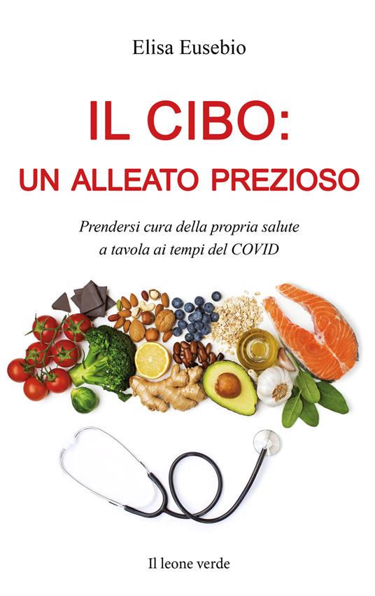 Il cibo: un alleato prezioso. Prendersi cura della propria salute a tavola ai tempi del COVID - Elisa Eusebio - copertina