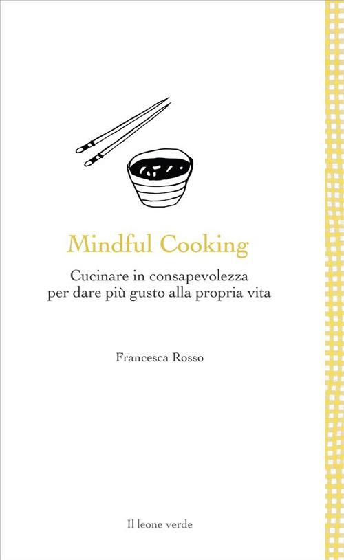 Mindful cooking. Cucinare in consapevolezza per dare più gusto alla propria vita - Francesca Rosso - ebook