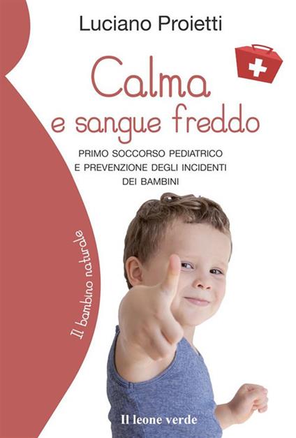 Calma e sangue freddo. Primo soccorso pediatrico e prevenzione degli incidenti dei bambini - Luciano Proietti,Marta Oitana - ebook