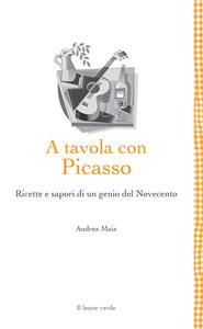 Libro A tavola con Picasso. Ricette e sapori di un genio del Novecento Andrea Maia