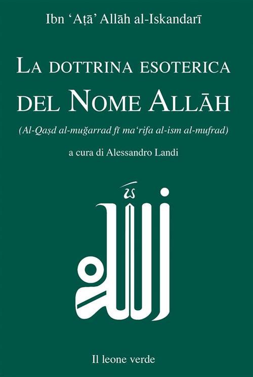 La dottrina esoterica del nome Allâh. Trattato sull'aspirazione spirituale verso il Principio dell'esistenza mediante il Nome divino Allâh - Al-Iskandari Ibn Ata Allah,Alessandro Landi - ebook