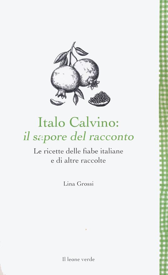 Italo Calvino: il sapore del racconto. Le ricette delle fiabe italiane e di altre raccolte. Ediz. ampliata - Lina Grossi - copertina