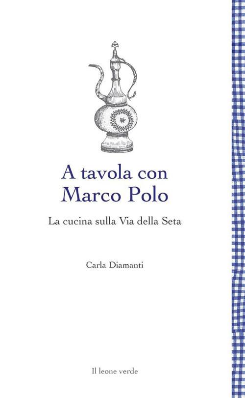 A tavola con Marco Polo. La cucina sulla Via della seta - Carla Diamanti - ebook