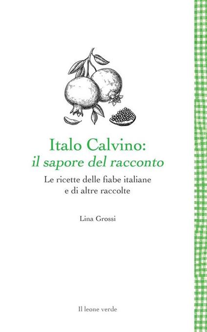 Italo Calvino: il sapore del racconto. Le ricette delle fiabe italiane - Lina Grossi - ebook
