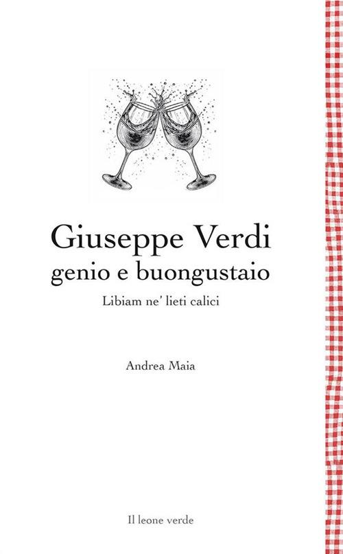 Giuseppe Verdi genio e buongustaio. Libiam ne' lieti calici - Andrea Maia - copertina