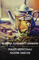 Piante medicinali nostre amiche. Manuale di preparati di piante nazionali ed esotiche