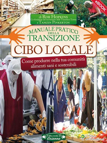 Cibo locale. Come produrre nella tua comunità alimenti sani e sostenibili - Rob Hopkins,Tamzin Pinkerton,C. Zarelli - ebook