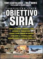 Obiettivo Siria. Come CIA, bande criminali e ONG armano il terrorismo, commettono crimini di guerra e falsano le informazioni manipolando l'opinione pubblica