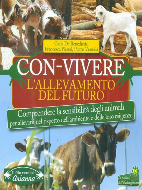 Con-vivere. L'allevamento del futuro. Comprendere la sensibilità degli animali per allevarli nel rispetto dell'ambiente e delle loro esigenze - Carla De Benedictis,Francesca Pisseri,Pietro Venezia - 2