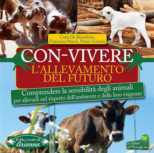 Con-vivere. L'allevamento del futuro. Comprendere la sensibilità degli animali per allevarli nel rispetto dell'ambiente e delle loro esigenze - Carla De Benedictis,Francesca Pisseri,Pietro Venezia - ebook