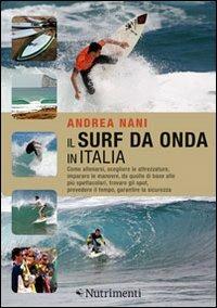 Il surf da onda in Italia. Come allenarsi, scegliere le attrezzature, imparare le manovre, da quelle di base alle più spettacolari, trovare gli spot, prevedere il tempo, garantire la sicurezza - Andrea Nani - copertina