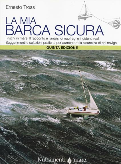 La mia barca sicura. I rischi in mare. II racconto e l'analisi di naufragi e incidenti reali. Suggerimenti e soluzioni pratiche per aumentare la sicurezza... - Ernesto Tross - copertina