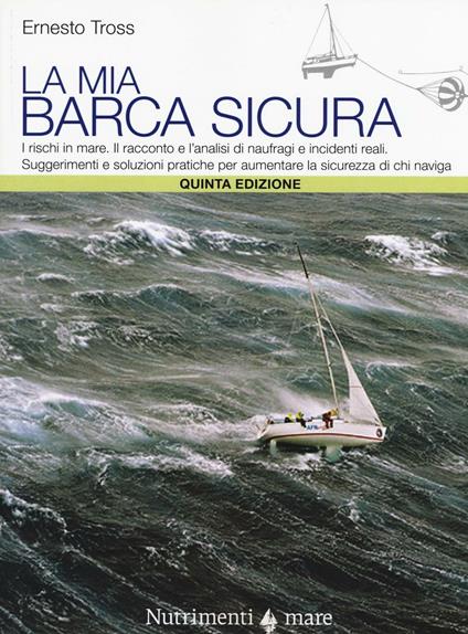 La mia barca sicura. I rischi in mare. II racconto e l'analisi di naufragi e incidenti reali. Suggerimenti e soluzioni pratiche per aumentare la sicurezza... - Ernesto Tross - copertina