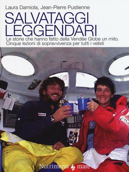 Salvataggi leggendari. Le storie che hanno fatto delle Vendée Globe un mito. Cinque lezioni di sopravvivenza per tutti i velisti - Laura Damiola,Jean-Pierre Pustienne - copertina