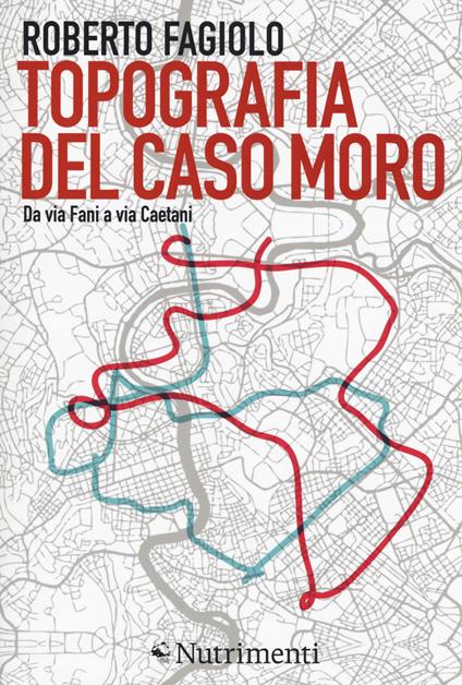 Topografia del caso Moro. Da via Fani a via Caetani - Roberto Fagiolo - copertina