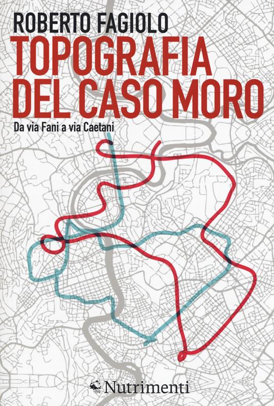 Topografia del caso Moro. Da via Fani a via Caetani - Roberto Fagiolo - copertina