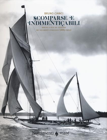 Scomparse e indimenticabili. Barche a vela da leggenda nei documenti d'archivio (1885-1951). Ediz. a colori - Bruno Cianci - copertina