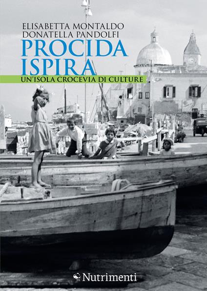 Procida ispira. Un'isola crocevia di culture - Elisabetta Montaldo,Donatella Pandolfi - copertina