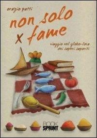 Non solo x fame. Viaggio nel globo-loca dei sapori saporiti - Orazio Patti - copertina