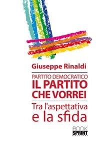 Partito democratico. Il partito che vorrei tra l'aspettativa e la sfida - Giuseppe Rinaldi - ebook