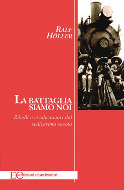 La battaglia siamo noi. Ribelli e rivoluzionari dal sedicesimo secolo - Ralf Höller,B. Gambaccini - ebook