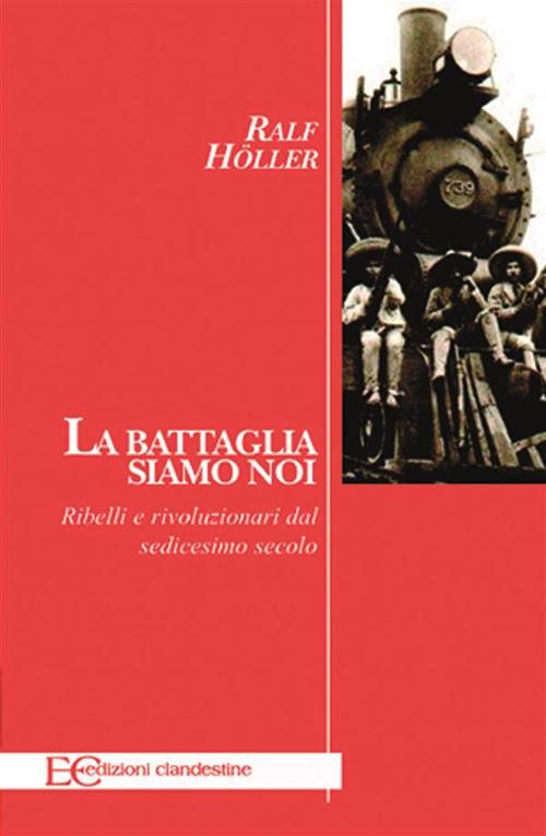 La battaglia siamo noi. Ribelli e rivoluzionari dal sedicesimo secolo - Ralf Höller,B. Gambaccini - ebook
