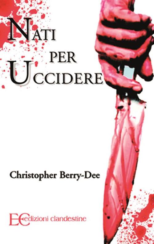 Nati per uccidere. Conversazioni di un criminologo con alcuni tra gli assassini seriali più feroci della storia - Christopher Berry-Dee,Barbara Gambaccini - ebook