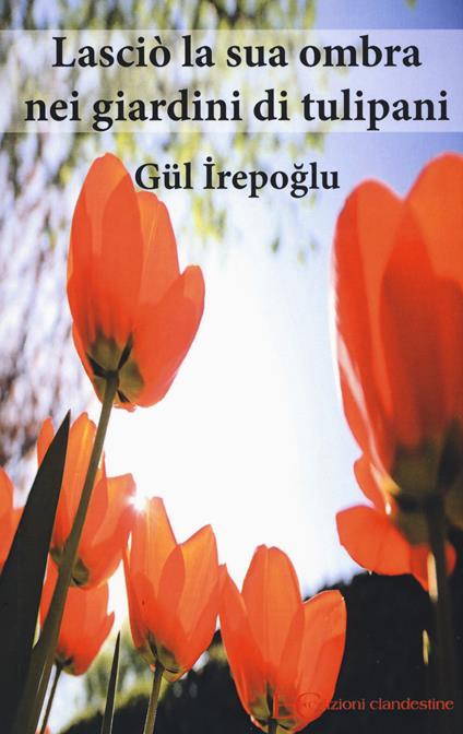 Lasciò la sua ombra nei giardini dei tulipani - Gül Irepoglu - copertina