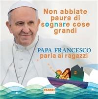 Non abbiate paura di sognare cose grandi - Papa Bergoglio - ebook