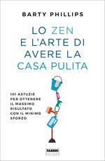 Lo zen e l'arte di avere la casa pulita. 101 astuzie per ottenere il massimo risultato con il minimo sforzo