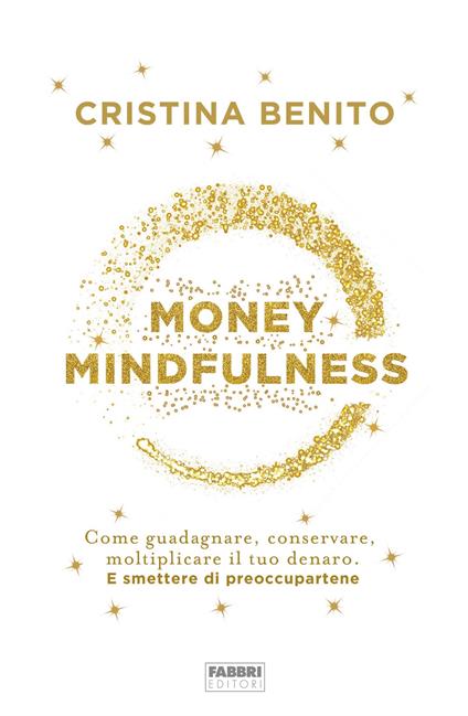 Money mindfulness. Come guadagnare, conservare, moltiplicare il tuo denaro. E smettere di preoccupartene - Cristina Benito,Sara Cavarero - ebook