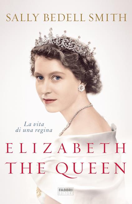 Elizabeth the Queen. La vita di una regina - Sally Bedell Smith,Caterina Chiappa,Monica Pezzella,Rosa Prencipe - ebook