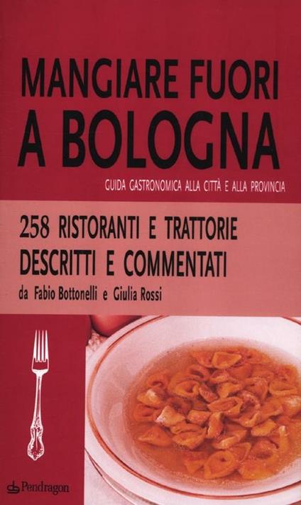 Mangiare fuori a Bologna. Guida gastronomica alla città e alla provincia - Fabio Bottonelli,Giulia Rossi - copertina