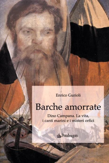 Barche amorrate. Dino Campana. La vita, i canti e i misteri orfici - Enrico Gurioli - copertina
