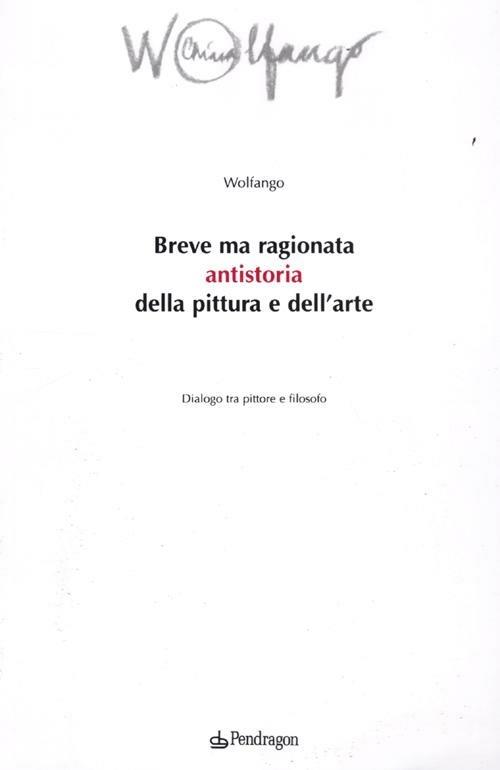 Breve ma ragionata antistoria della pittura e dell'arte. Dialogo tra pittore e filosofo - Wolfango - copertina